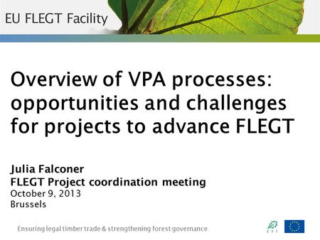 Ensuring legal timber trade & strengthening forest governance Overview of VPA processes: opportunities and challenges for projects to advance FLEGT Julia.