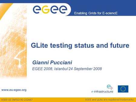 EGEE-III INFSO-RI-222667 Enabling Grids for E-sciencE www.eu-egee.org EGEE and gLite are registered trademarks GLite testing status and future Gianni Pucciani.