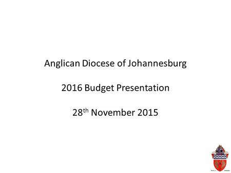 Anglican Diocese of Johannesburg 2016 Budget Presentation 28 th November 2015.