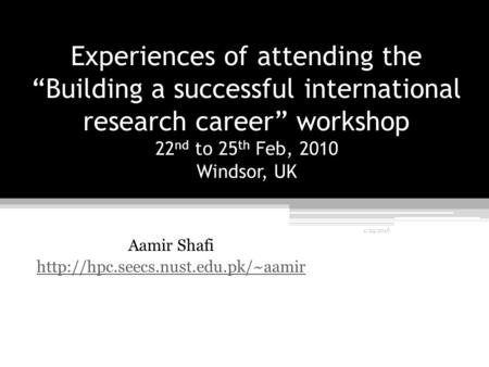 Experiences of attending the “Building a successful international research career” workshop 22 nd to 25 th Feb, 2010 Windsor, UK Aamir Shafi