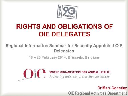 1 RIGHTS AND OBLIGATIONS OF OIE DELEGATES Regional Information Seminar for Recently Appointed OIE Delegates 18 – 20 February 2014, Brussels, Belgium Dr.