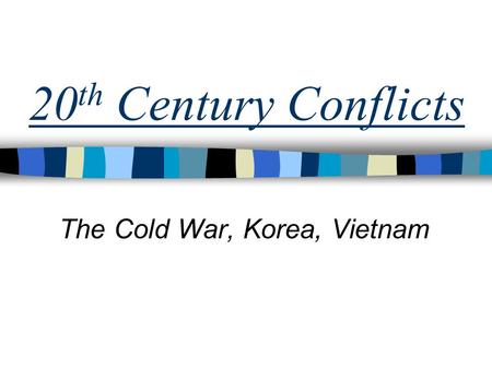 20 th Century Conflicts The Cold War, Korea, Vietnam.