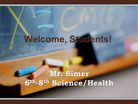 Welcome, Students! Mr. Simer 6 th -8 th Science/Health.