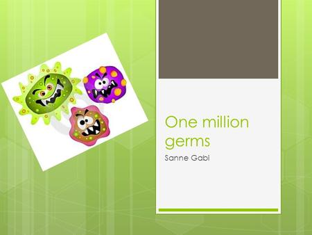 One million germs Sanne Gabi. Why should you wash your hands??  You should wash your hands because if you touch a doorknob think about all the people.