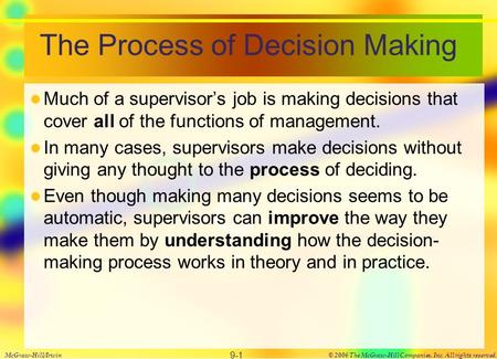 The Process of Decision Making Much of a supervisor’s job is making decisions that cover all of the functions of management. In many cases, supervisors.