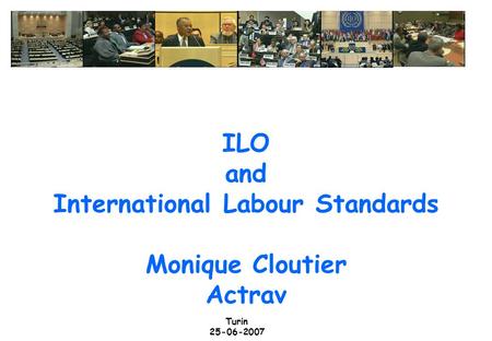 Turin 25-06-2007 ILO and International Labour Standards Monique Cloutier Actrav.