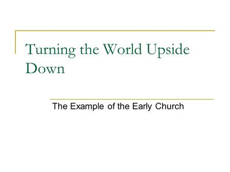 Turning the World Upside Down The Example of the Early Church.