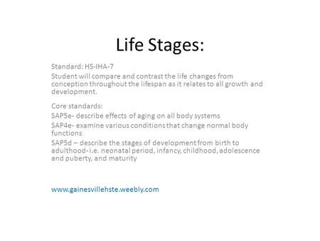 Life Stages: Standard: HS-IHA-7 Student will compare and contrast the life changes from conception throughout the lifespan as it relates to all growth.