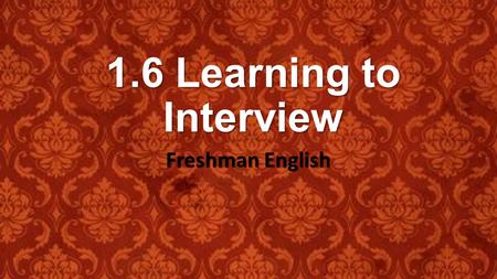 1.6 Learning to Interview Freshman English. Learning Targets and CCSS Learning Targets *Develop open-ended interview questions *Reproduce another person’s.