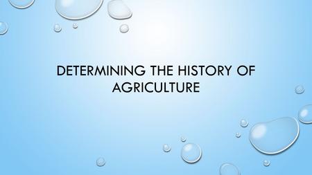 DETERMINING THE HISTORY OF AGRICULTURE. DEFINE AGRICULTURE AND EXPLAIN AGRICULTURE INDUSTRY. AGRICULTURE IS THE SCIENCE OF GROWING CROP AND RISING ANIMALS.