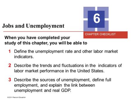 © 2011 Pearson Education Jobs and Unemployment 6 When you have completed your study of this chapter, you will be able to 1Define the unemployment rate.