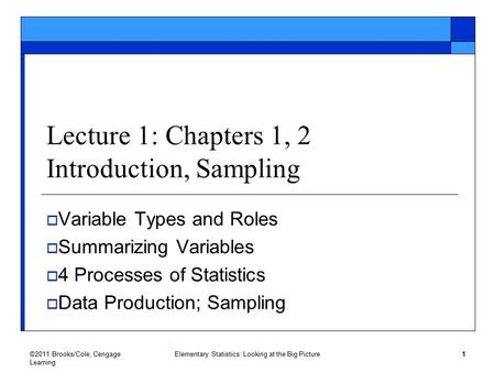 ©2011 Brooks/Cole, Cengage Learning Elementary Statistics: Looking at the Big Picture 1 Lecture 1: Chapters 1, 2 Introduction, Sampling  Variable Types.