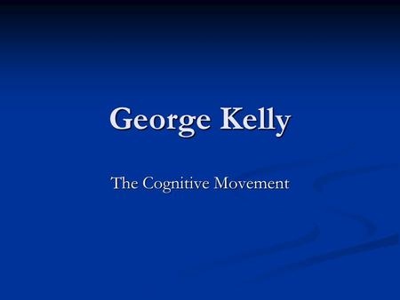 George Kelly The Cognitive Movement. History Formed theory from clinical experience Formed theory from clinical experience Clients in counseling centers.