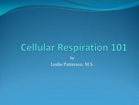 Cellular Respiration 101 by Leslie Patterson, M.S.