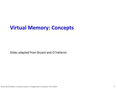Carnegie Mellon 1 Bryant and O’Hallaron, Computer Systems: A Programmer’s Perspective, Third Edition Virtual Memory: Concepts Slides adapted from Bryant.