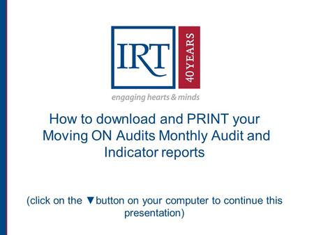 How to download and PRINT your Moving ON Audits Monthly Audit and Indicator reports (click on the ▼button on your computer to continue this presentation)