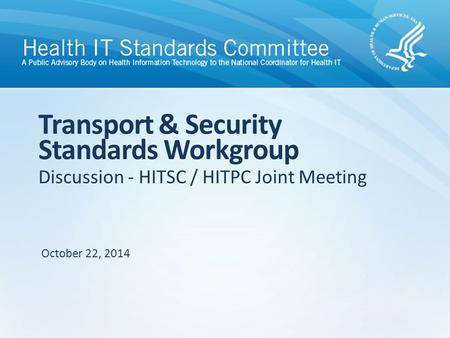 Discussion - HITSC / HITPC Joint Meeting Transport & Security Standards Workgroup October 22, 2014.