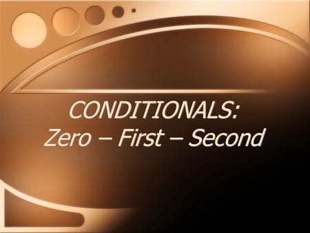 CONDITIONALS: Zero – First – Second. If + Present TensePresent Tense you heat water to 100 degrees, IF you eat too much, it boils. you become fat. The.