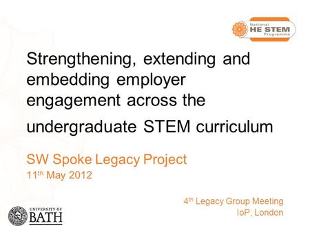 Strengthening, extending and embedding employer engagement across the undergraduate STEM curriculum SW Spoke Legacy Project 11 th May 2012 4 th Legacy.