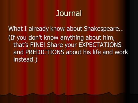 Journal What I already know about Shakespeare… (If you don’t know anything about him, that’s FINE! Share your EXPECTATIONS and PREDICTIONS about his life.