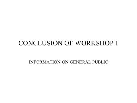CONCLUSION OF WORKSHOP 1 INFORMATION ON GENERAL PUBLIC.