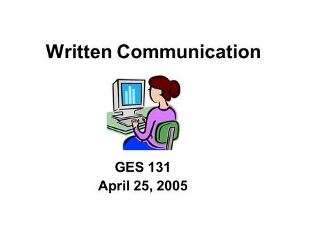 Written Communication GES 131 April 25, 2005. Fact 1: Other people do not think like you. Fact: After you have solved a problem, you have invested time.