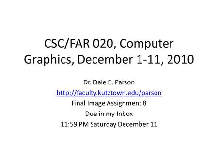 CSC/FAR 020, Computer Graphics, December 1-11, 2010 Dr. Dale E. Parson  Final Image Assignment 8 Due in my Inbox 11:59.