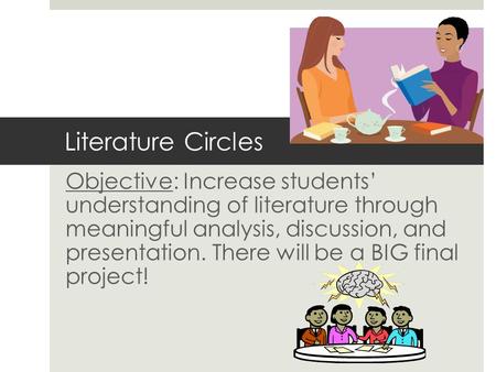 Literature Circles Objective: Increase students’ understanding of literature through meaningful analysis, discussion, and presentation. There will be a.