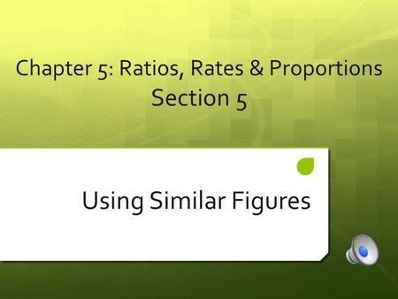 Chapter 5: Ratios, Rates & Proportions Section 5 Using Similar Figures.