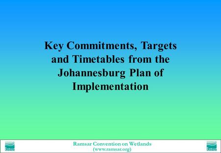 Ramsar Convention on Wetlands (www.ramsar.org) Key Commitments, Targets and Timetables from the Johannesburg Plan of Implementation.