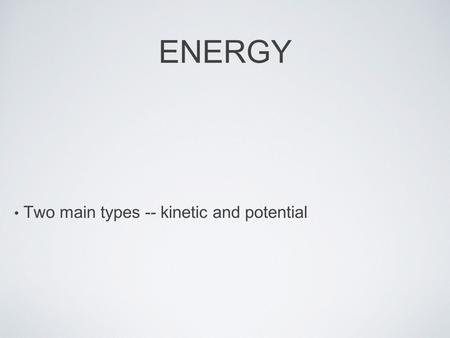 ENERGY Two main types -- kinetic and potential. KINETIC ENERGY Energy of motion Increases as mass increases Increases as speed increases.