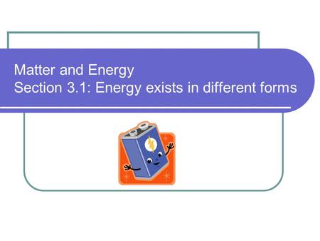 Matter and Energy Section 3.1: Energy exists in different forms
