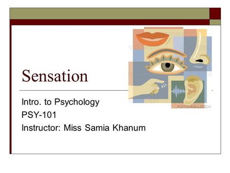 Sensation Intro. to Psychology PSY-101 Instructor: Miss Samia Khanum.