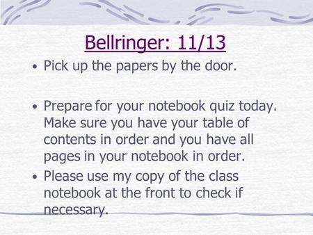 Bellringer: 11/13 Pick up the papers by the door. Prepare for your notebook quiz today. Make sure you have your table of contents in order and you have.