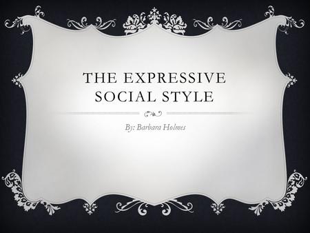 THE EXPRESSIVE SOCIAL STYLE By: Barbara Holmes. WHAT IS A SOCIAL STYLE?  A natural pattern recognized by others and viewed as natural behavior  A Behavioral.
