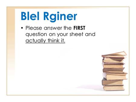 Blel Rginer Please answer the FIRST question on your sheet and actually think it.