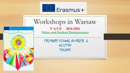 Workshops in Warsaw V A S E 2014-2016 Values and Student Entrepreneurs PRIMARY SCHOOL NUMBER 6 OLSZTYN POLAND.