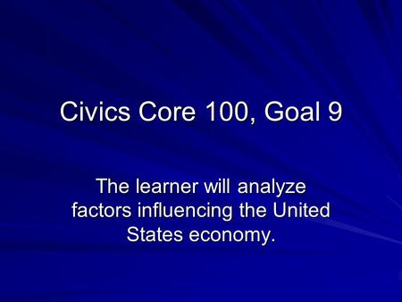 Civics Core 100, Goal 9 The learner will analyze factors influencing the United States economy.
