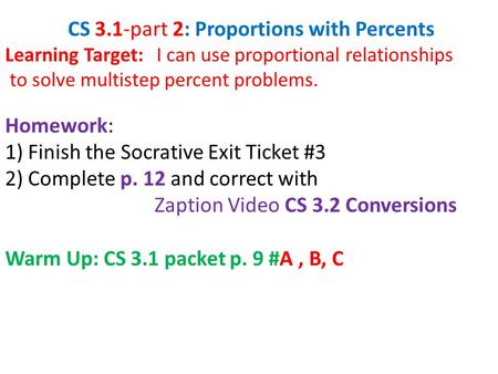 CS 3.1-part 2: Proportions with Percents Learning Target: I can use proportional relationships to solve multistep percent problems. Homework: 1) Finish.