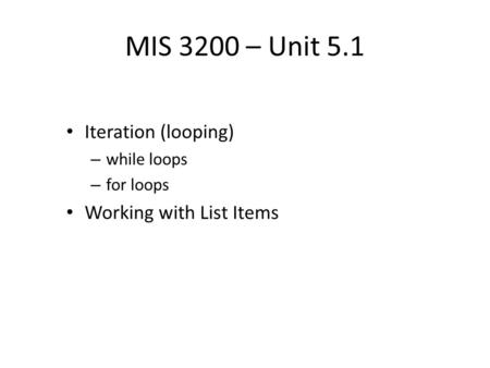 MIS 3200 – Unit 5.1 Iteration (looping) – while loops – for loops Working with List Items.