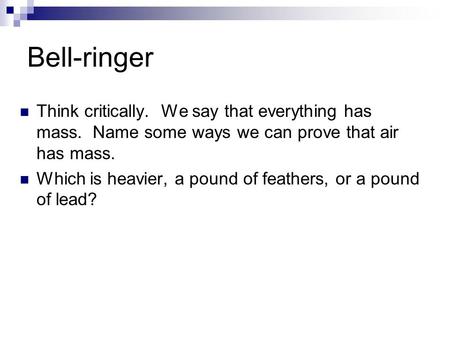 Bell-ringer Think critically. We say that everything has mass. Name some ways we can prove that air has mass. Which is heavier, a pound of feathers, or.