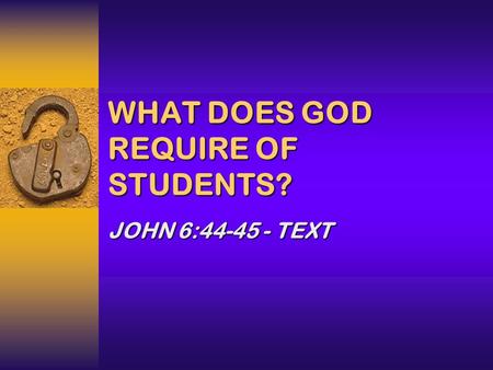 WHAT DOES GOD REQUIRE OF STUDENTS? JOHN 6:44-45 - TEXT.
