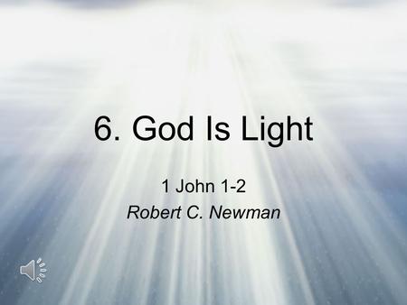6. God Is Light 1 John 1-2 Robert C. Newman John’s Purposes in His First Letter That you may have fellowship with God: –1 John 1:3 (NIV) We proclaim.