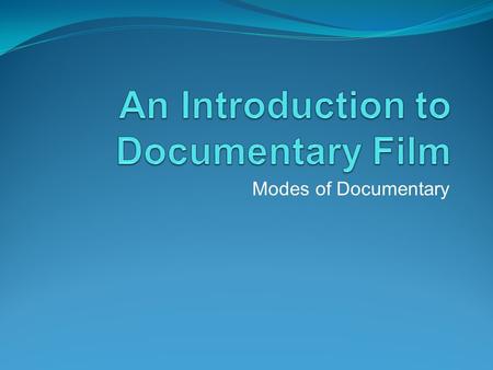 Modes of Documentary. What makes a Documentary? A documentary should meet the following criteria- The events being filmed must not be staged, the events.