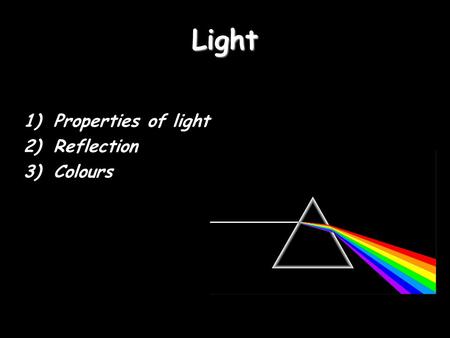Light 1)Properties of light 2)Reflection 3)Colours.