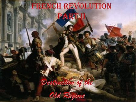 French Revolution Part II Destruction of the Old Regime.