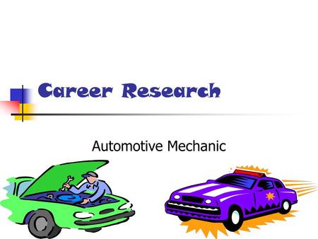 Career Research Automotive Mechanic Automotive mechanic I chose to be an Automotive Mechanic Because my brother is a mechanic.