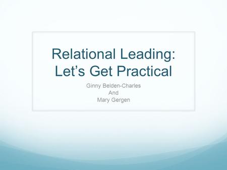 Relational Leading: Let’s Get Practical Ginny Belden-Charles And Mary Gergen.