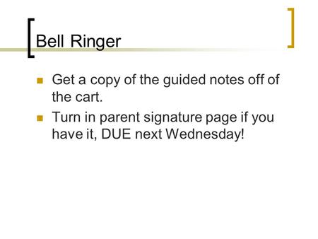 Bell Ringer Get a copy of the guided notes off of the cart. Turn in parent signature page if you have it, DUE next Wednesday!