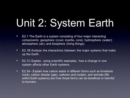 Unit 2: System Earth E2.1 The Earth is a system consisting of four major interacting components: geosphere (crust, mantle, core); hydrosphere (water);